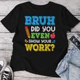 Bruh Did You Even Show Your Work Math Teacher Test Day Women T-shirt Personalized Gifts