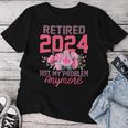 Retired 2024 Not My Problem Retirement For 2024 Women T-shirt Unique Gifts