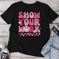 Show Your Work Math Teacher Test Day Motivational Testing Women T-shirt Funny Gifts