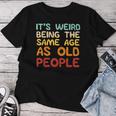 Weird Being Same Age As Old People Saying Women Women T-shirt Personalized Gifts