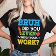 Bruh Did You Even Show Your Work Math Teacher Test Day Women T-shirt Gifts for Her