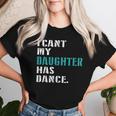 Dad Dance Quote I Can't My Daughter Has Dance Dancing Father Women T-shirt Gifts for Her
