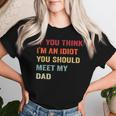 If You Think I'm An Idiot Meet My Dad Sarcastic Meme Women T-shirt Gifts for Her