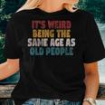 It's Weird Being The Same Age As Old People Sarcastic Women T-shirt Gifts for Her
