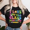 I Love You All Class Dismissed Teacher Last Day Of School Women T-shirt Gifts for Her