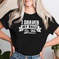 I Shaved My Balls For This Clothing I Sarcastic Humor Idea Women T-shirt Gifts for Her
