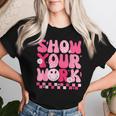 Show Your Work Math Teacher Test Day Motivational Testing Women T-shirt Gifts for Her