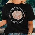 Support Your Local Flower Shop Florist Women T-shirt Gifts for Her