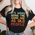 Weird Being Same Age As Old People Saying Women Women T-shirt Gifts for Her