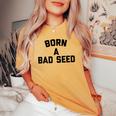 Born A Bad Seed Offensive Sarcastic Quote Women's Oversized Comfort T-shirt Mustard