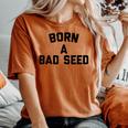 Born A Bad Seed Offensive Sarcastic Quote Women's Oversized Comfort T-shirt Yam