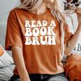 Read A Book Bruh Teacher Reading Book Lover Literature Women's Oversized Comfort T-shirt Yam
