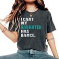 Dad Dance Quote I Can't My Daughter Has Dance Dancing Father Women's Oversized Comfort T-Shirt Pepper