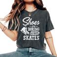 Shoes Are Boring Wear Skates Figure Skating Ice Rink Women's Oversized Comfort T-Shirt Pepper