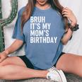 Bruh It's My Mom's Birthday Bday Sarcastic Mother Son Women's Oversized Comfort T-Shirt Blue Jean