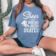 Shoes Are Boring Wear Skates Figure Skating Ice Rink Women's Oversized Comfort T-Shirt Blue Jean