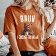 Bruh I Choose The Bear Women's Oversized Comfort T-Shirt Yam