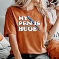 My Pen Is Huge Offensive Sarcastic Humor Women's Oversized Comfort T-Shirt Yam