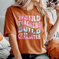 Groovy Weird Teachers Build Character Teacher Sayings Women's Oversized Comfort T-Shirt Yam