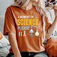 A Moment Of Science Please Scientist Science Teacher Women's Oversized Comfort T-Shirt Yam