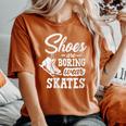 Shoes Are Boring Wear Skates Figure Skating Ice Rink Women's Oversized Comfort T-Shirt Yam