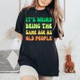 It's Weird Being The Same Age As Old People Women's Oversized Comfort T-Shirt Black