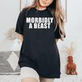 Morbidly A Beast Saying Sarcastic Novelty Cool Women's Oversized Comfort T-Shirt Black