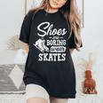 Shoes Are Boring Wear Skates Figure Skating Ice Rink Women's Oversized Comfort T-Shirt Black