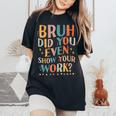 Teacher Bruh Did You Even Show Your Work Women Women's Oversized Comfort T-Shirt Black