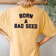 Born A Bad Seed Offensive Sarcastic Quote Women's Oversized Comfort T-Shirt Back Print Mustard