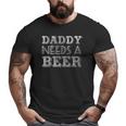 Daddy Needs A Beer Drinking Big and Tall Men T-shirt