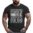 Father's Day I Never Dreamed I'd Be A Super Sexy Dog Dad Big and Tall Men T-shirt