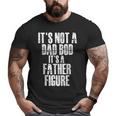 Fathers Day It's Not A Dad Bod It's A Father Figure Big and Tall Men T-shirt