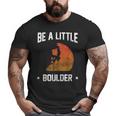 Be A Little Boulder For Rock Climbing Enthusiast Big and Tall Men T-shirt