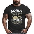 Pug Dog Sorry I'm Late My Pug Was Sitting Me Big and Tall Men T-shirt