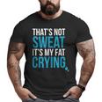 That's Not Sweat Its My Fat Crying Gym Life Big and Tall Men T-shirt