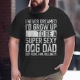Father's Day I Never Dreamed I'd Be A Super Sexy Dog Dad Big and Tall Men T-shirt