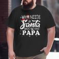 Holiday Christmas Who Needs Santa When You Have Papa Big and Tall Men T-shirt