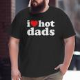 I Love Hot Dads I Heart Hot Dads Love Hot Dads Big and Tall Men T-shirt