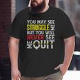 You May See Me Struggle But Never Quit Motivational Saying Big and Tall Men T-shirt