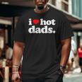 I Love Hot Dads Top For Hot Dad Joke I Heart Hot Dads Big and Tall Men T-shirt