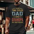 Grandpa For Men I Have Two Titles Dad And Grandpa Big and Tall Men T-shirt