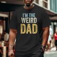 Having A Weird Dad Builds Character I'm The Weird Dad Big and Tall Men T-shirt