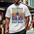In A World Where You Can Be Anything Be A Rad Dad Father Big and Tall Men T-shirt