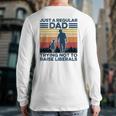 Just A Regular Dad Trying Not To Raise Liberals Fathers Day Back Print Long Sleeve T-shirt