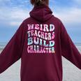 Groovy Weird Teachers Build Character Teacher Sayings Women Oversized Hoodie Back Print Maroon