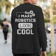 I Make Robotics Look Cool Robot Sweatshirt Back Print