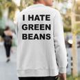 Top That Says I Hate Green Beans Green Beans Suck Sweatshirt Back Print