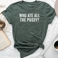 Who Ate All The Pussy Sarcastic Saying Adult Bella Canvas T-shirt Heather Forest