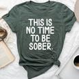 This Is No Time To Be Sober Sarcastic Joke Bella Canvas T-shirt Heather Forest